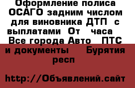 Оформление полиса ОСАГО задним числом для виновника ДТП, с выплатами. От 1 часа. - Все города Авто » ПТС и документы   . Бурятия респ.